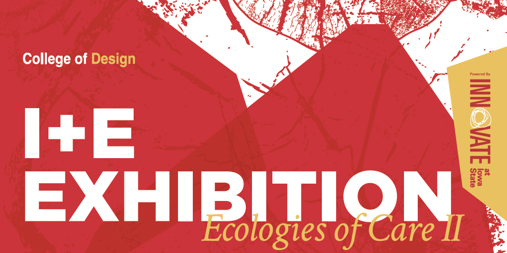 I+E Exhibition: Ecologies of Care II – College of Design